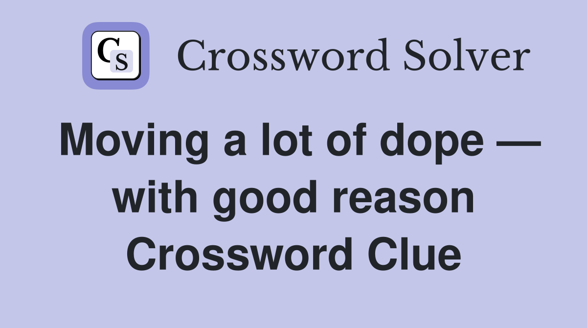 Moving a lot of dope — with good reason Crossword Clue