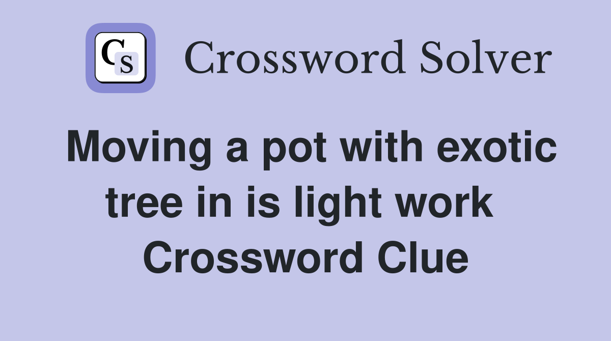 Moving a pot with exotic tree in is light work  Crossword Clue