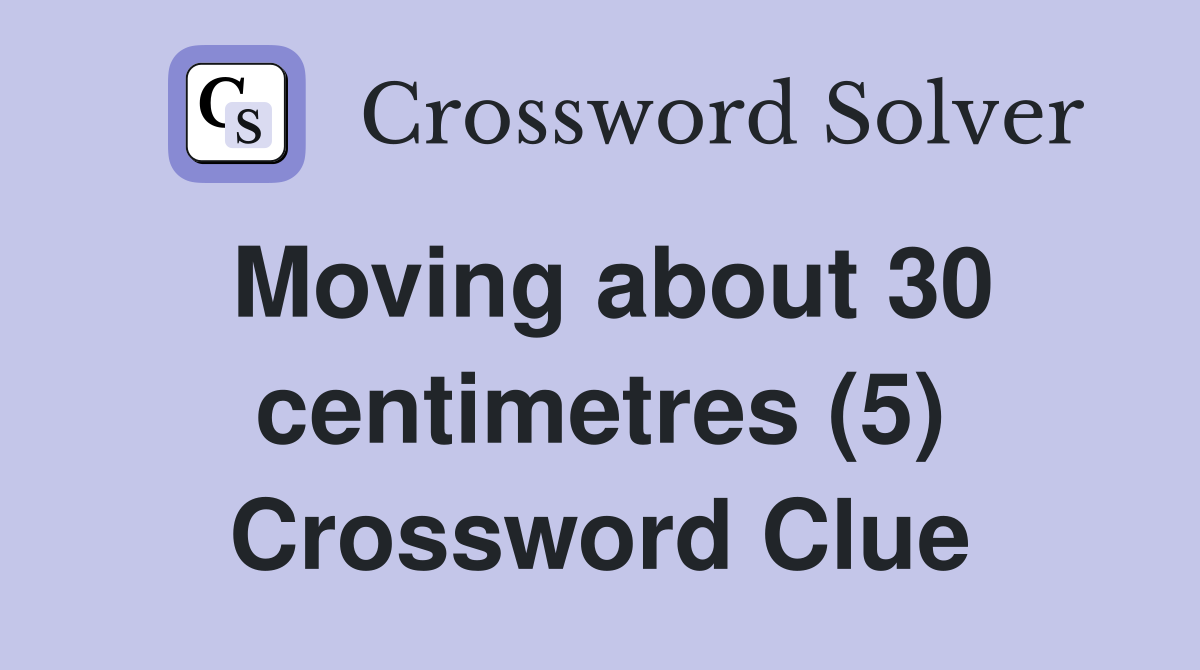 Moving about 30 centimetres (5) Crossword Clue