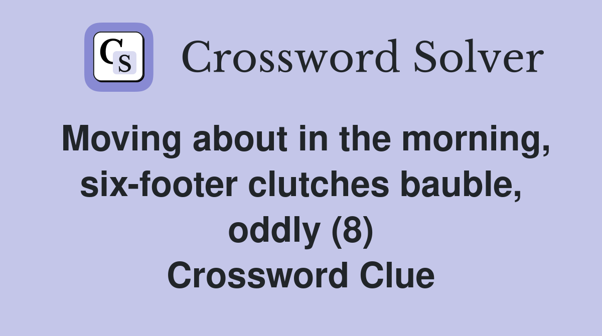 Moving about in the morning, six-footer clutches bauble, oddly (8) Crossword Clue