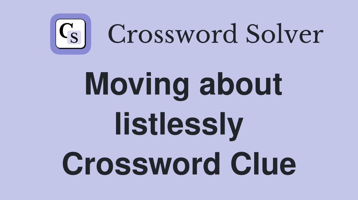 Moving about listlessly Crossword Clue