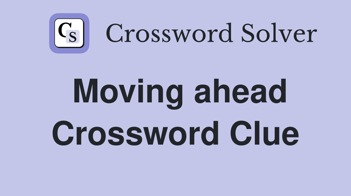 Moving ahead Crossword Clue