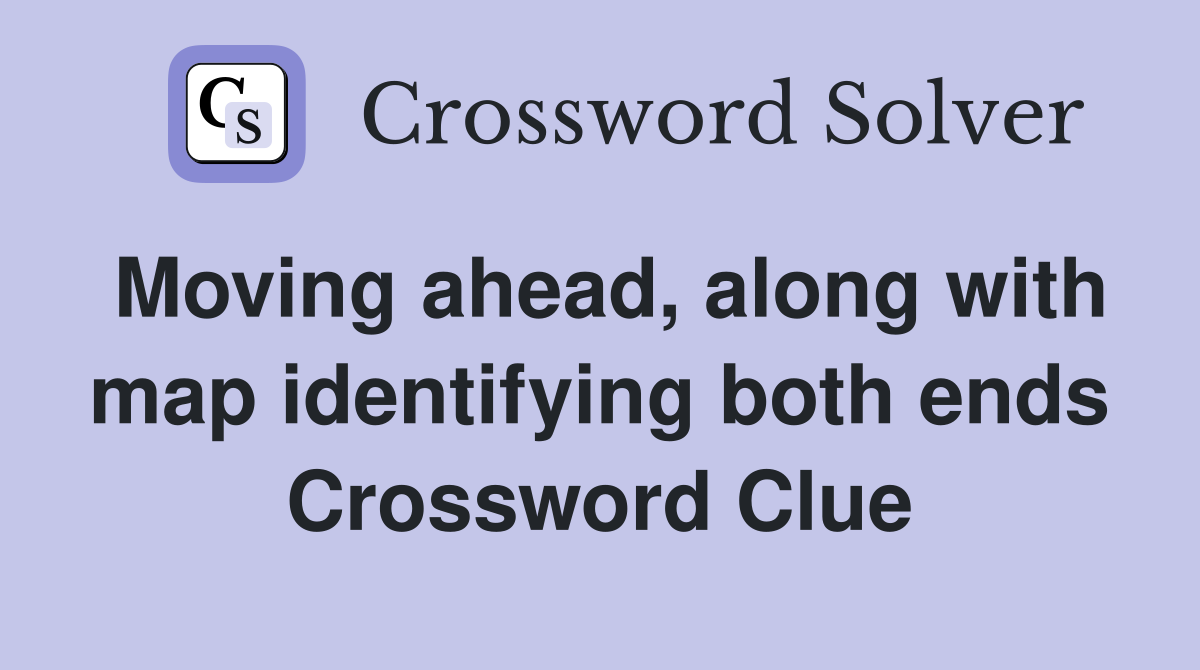 Moving ahead, along with map identifying both ends Crossword Clue