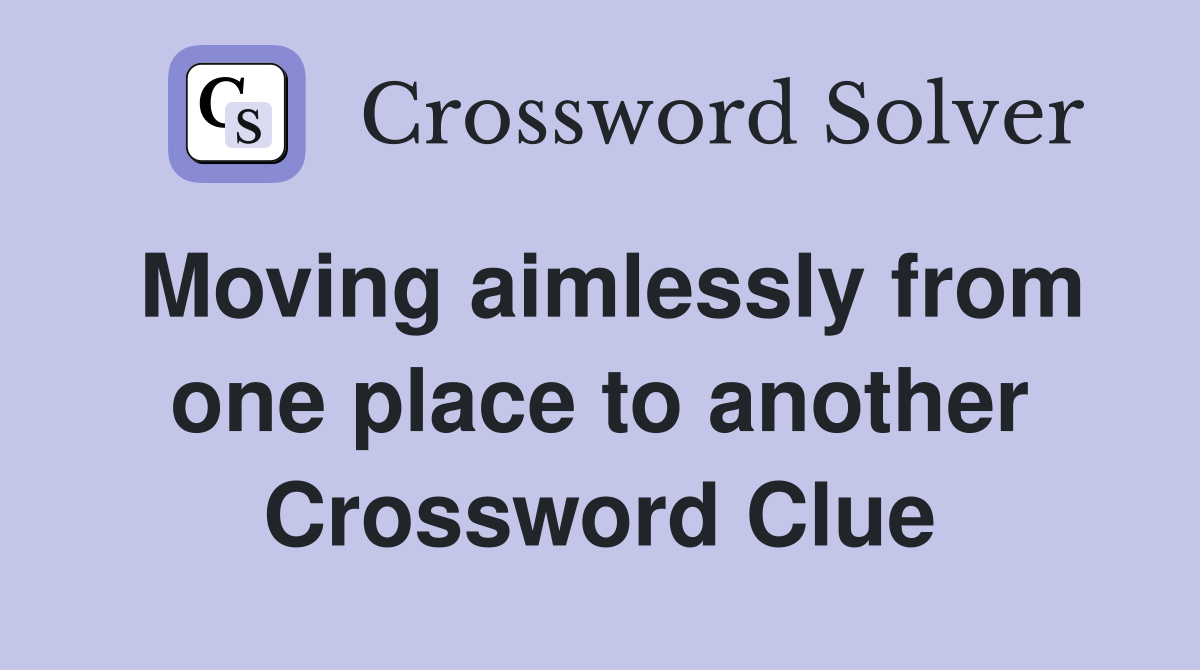 Moving aimlessly from one place to another Crossword Clue