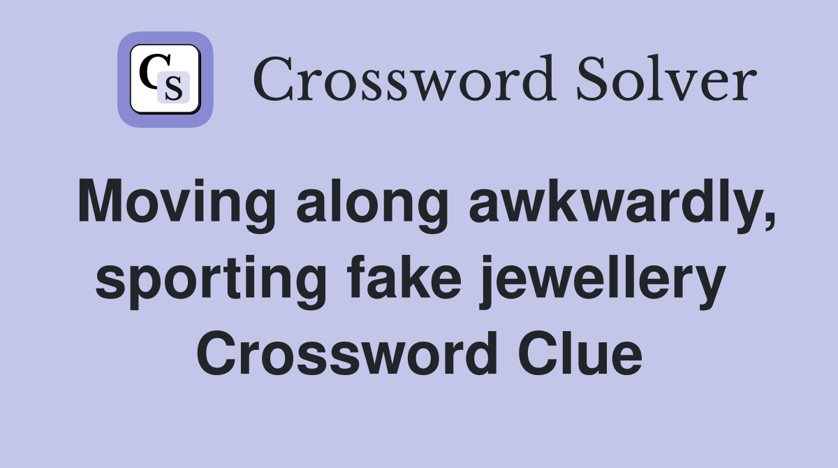 Moving along awkwardly, sporting fake jewellery  Crossword Clue
