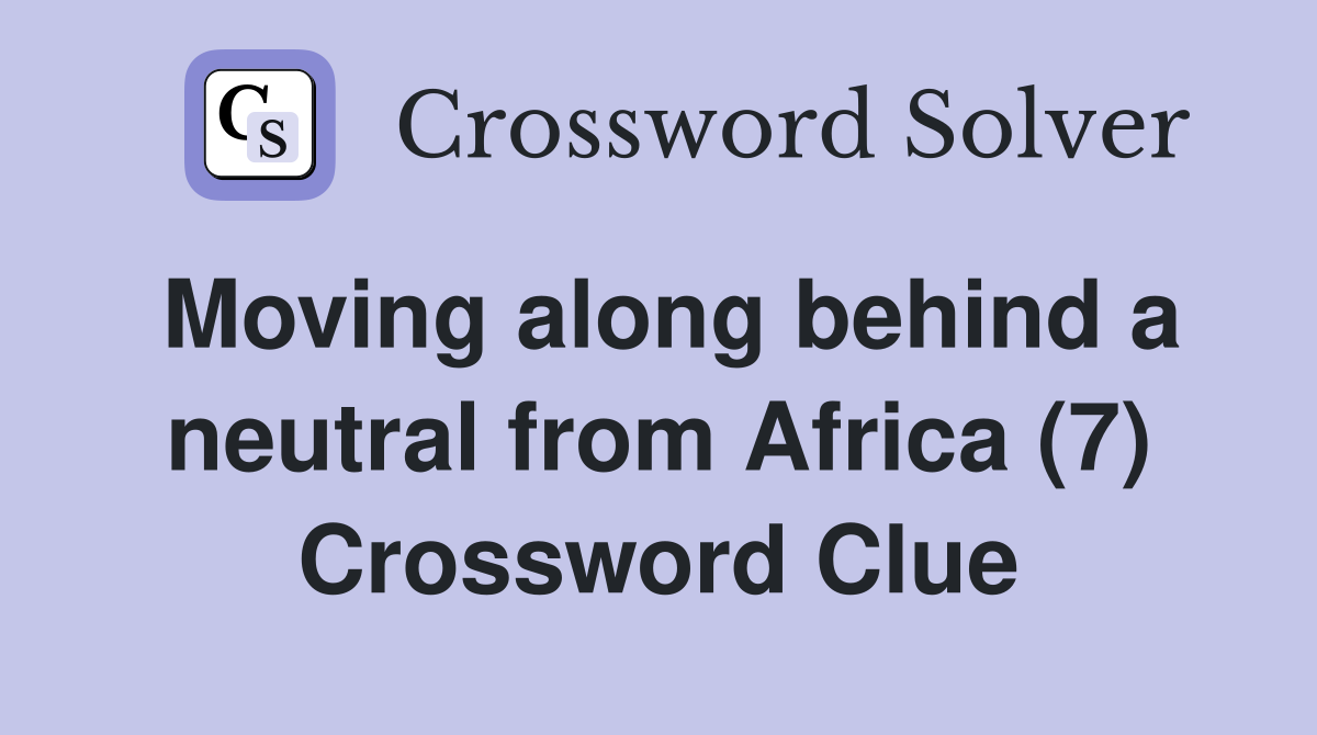 Moving along behind a neutral from Africa (7) Crossword Clue