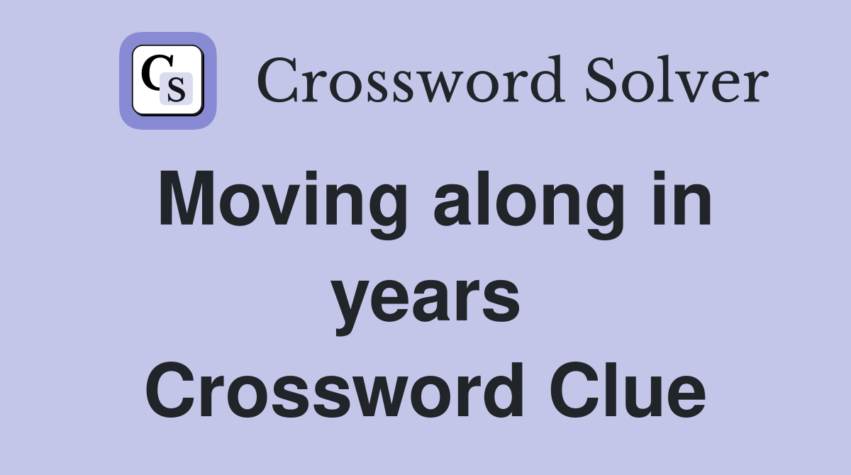Moving along in years Crossword Clue