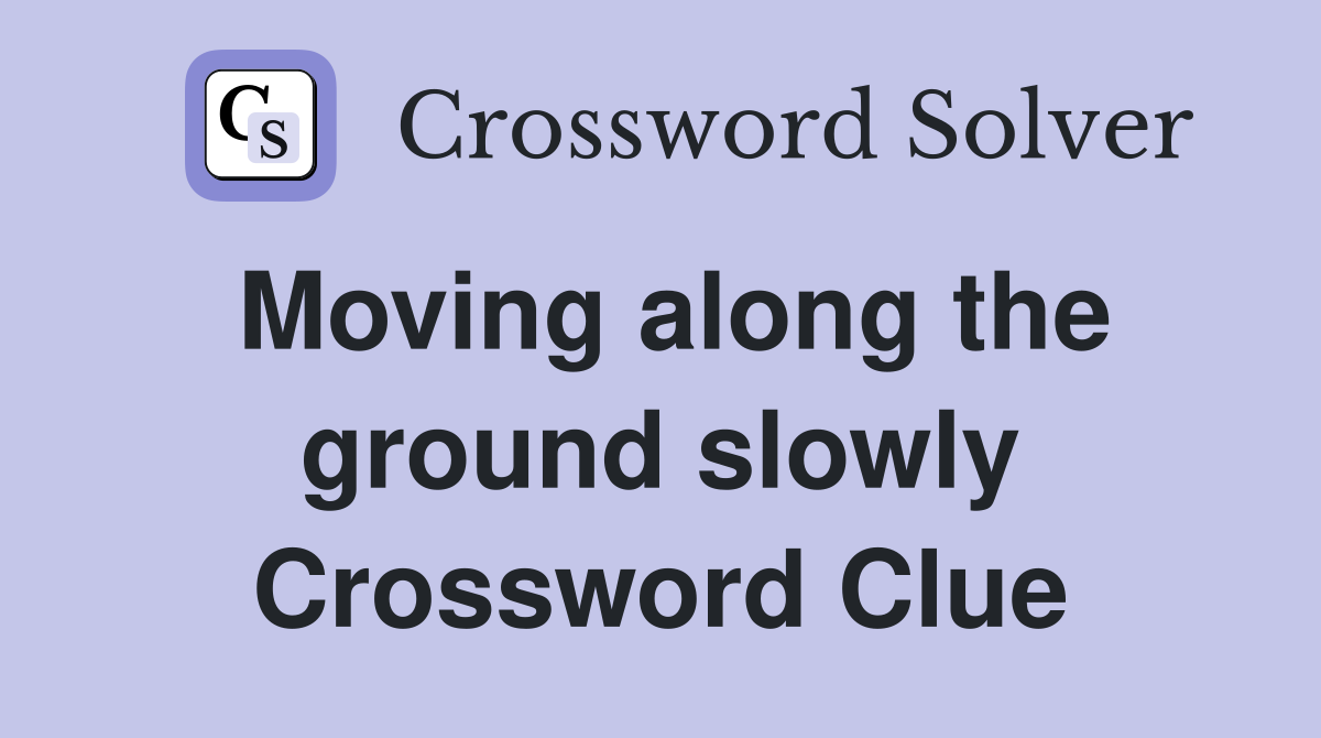 Moving along the ground slowly Crossword Clue