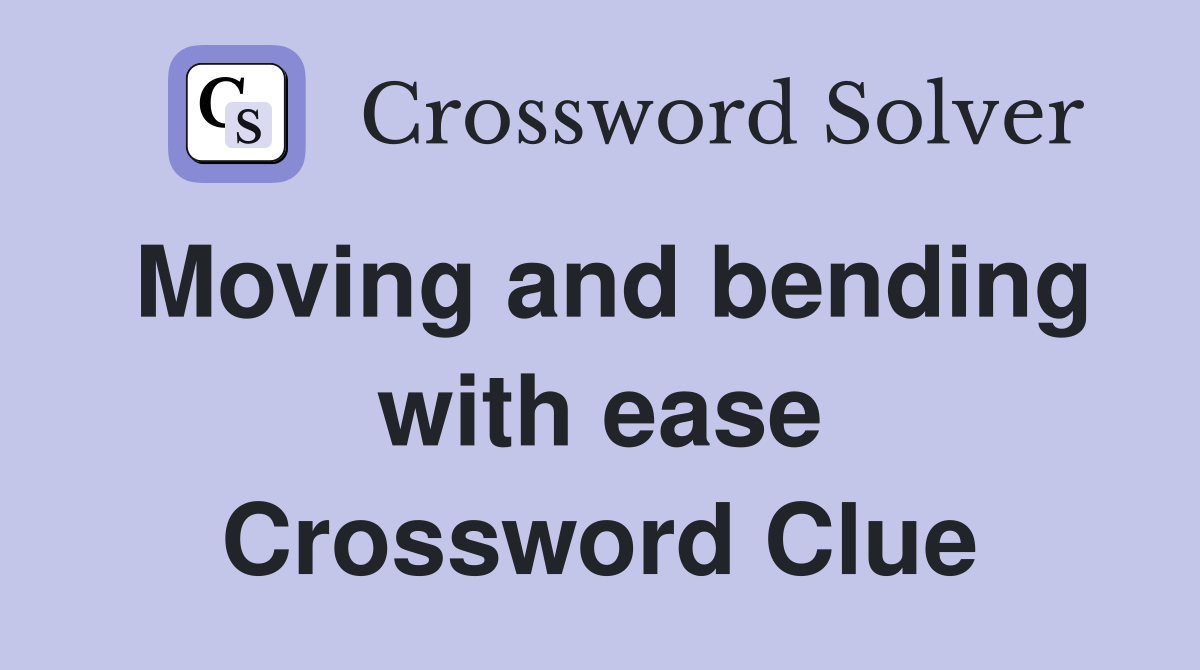 Moving and bending with ease Crossword Clue