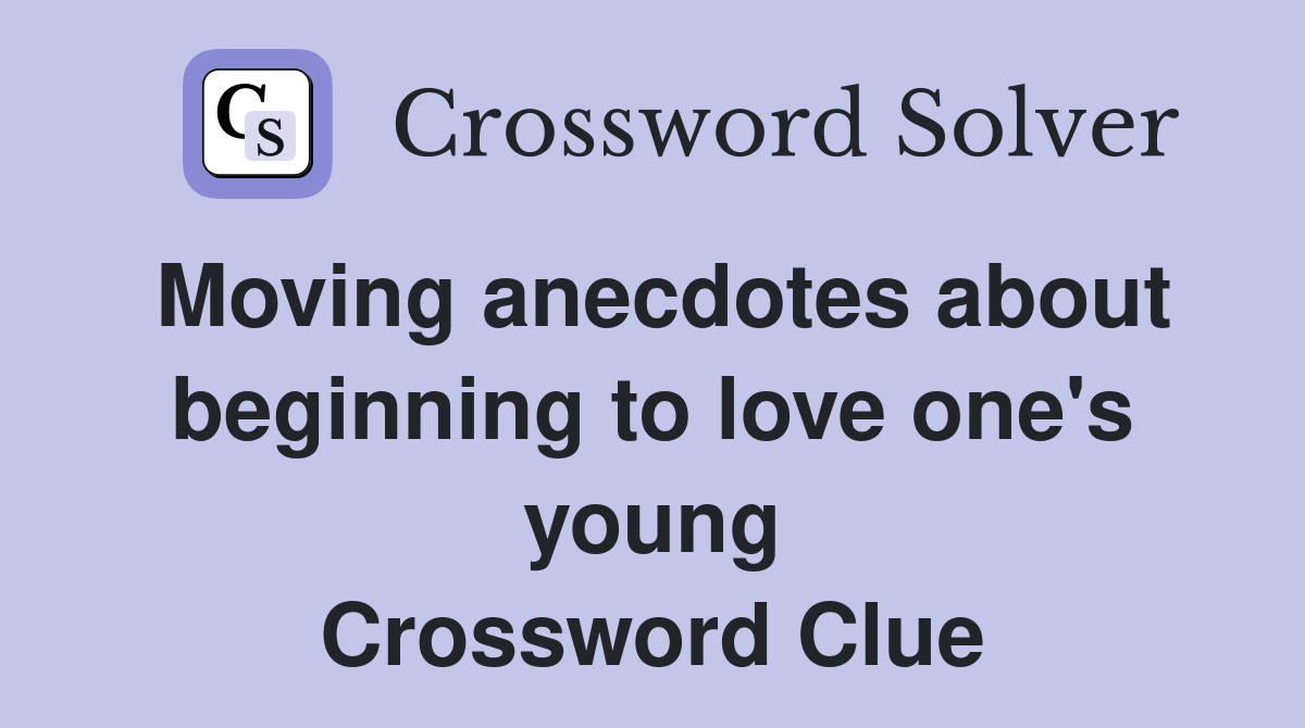 Moving anecdotes about beginning to love one's young Crossword Clue
