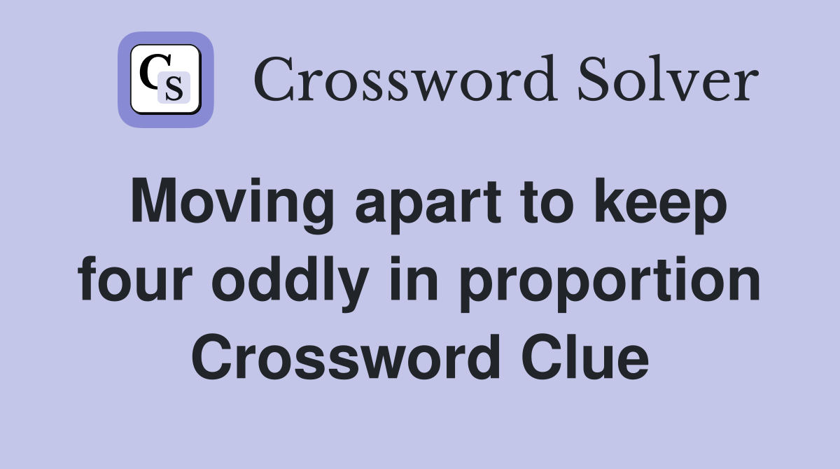 Moving apart to keep four oddly in proportion Crossword Clue