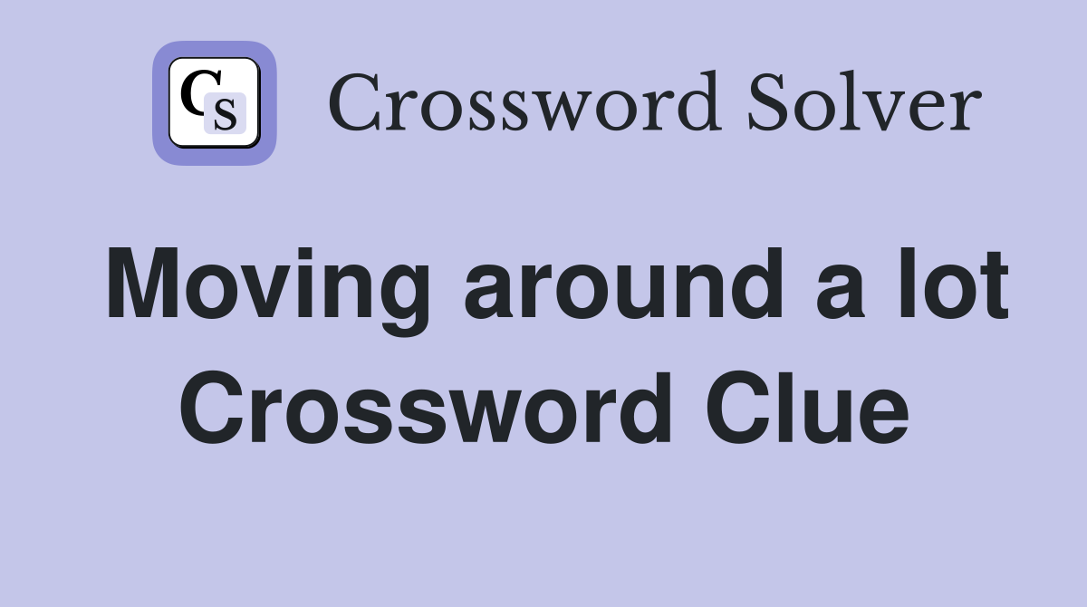 Moving around a lot Crossword Clue
