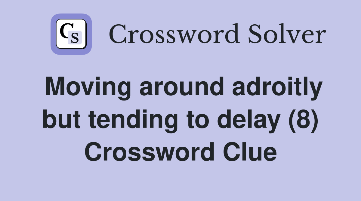 Moving around adroitly but tending to delay (8) Crossword Clue