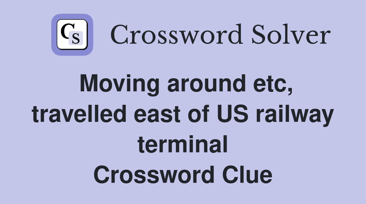 Moving around etc, travelled east of US railway terminal Crossword Clue