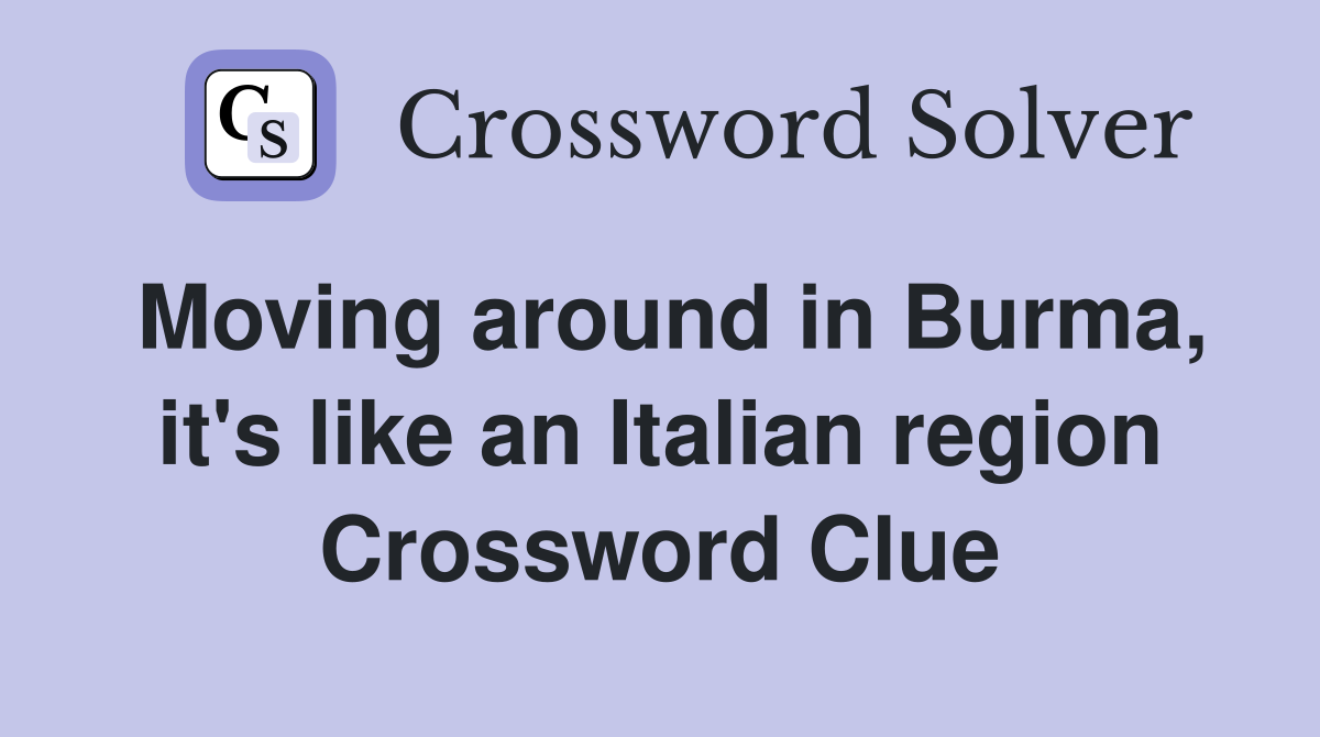 Moving around in Burma, it's like an Italian region Crossword Clue