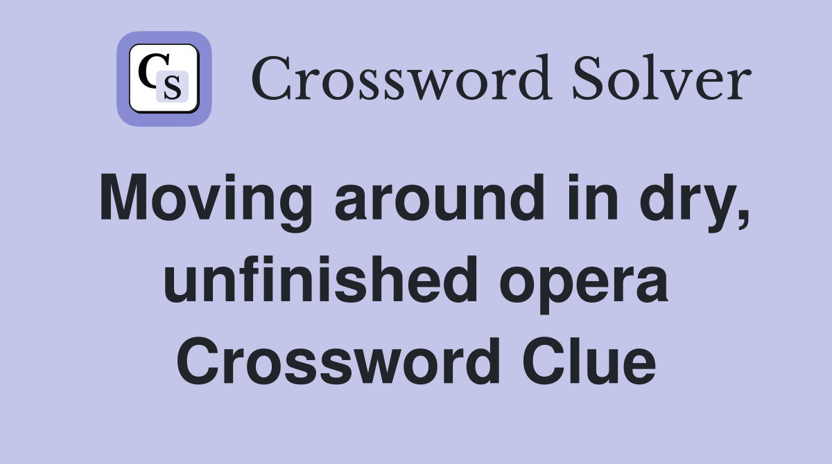 Moving around in dry, unfinished opera Crossword Clue