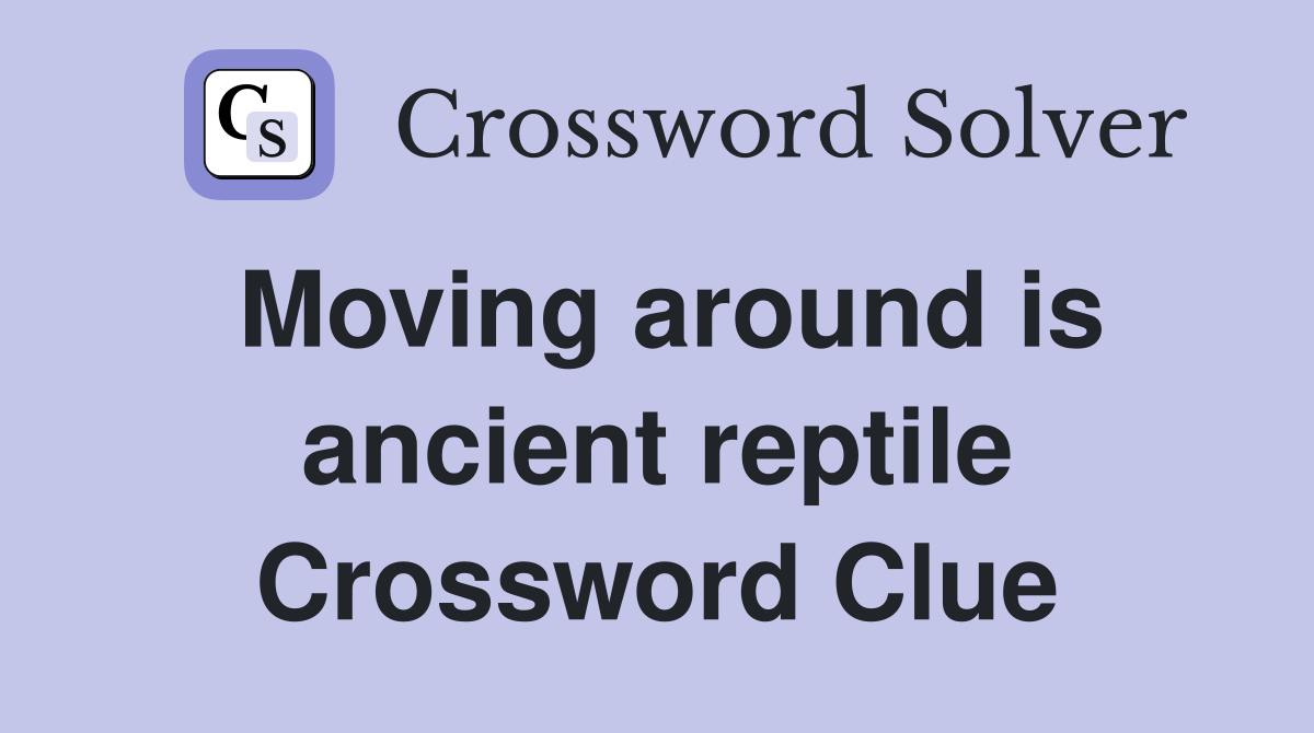 Moving around is ancient reptile Crossword Clue