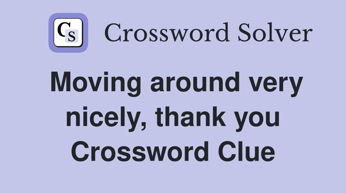Moving around very nicely, thank you Crossword Clue