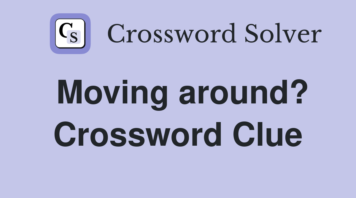 Moving around? Crossword Clue