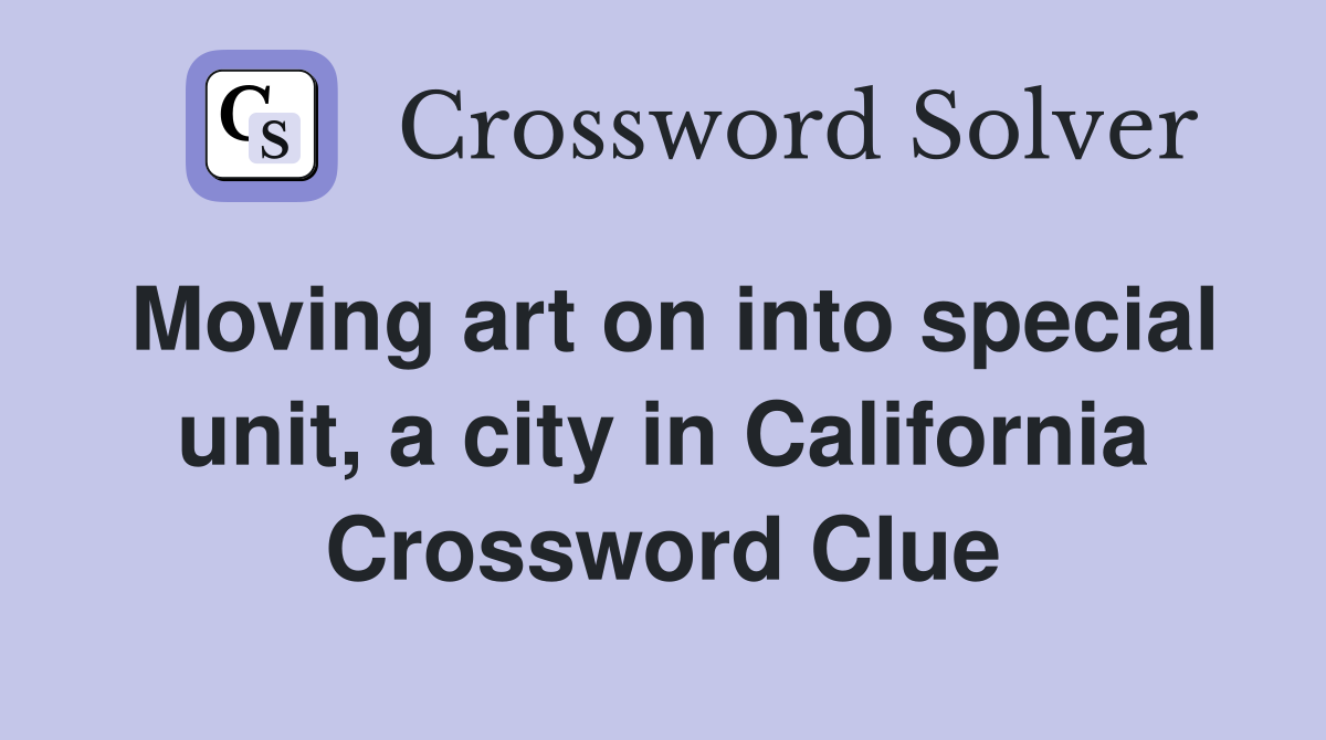 Moving art on into special unit, a city in California Crossword Clue