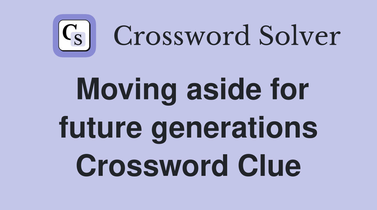 Moving aside for future generations Crossword Clue
