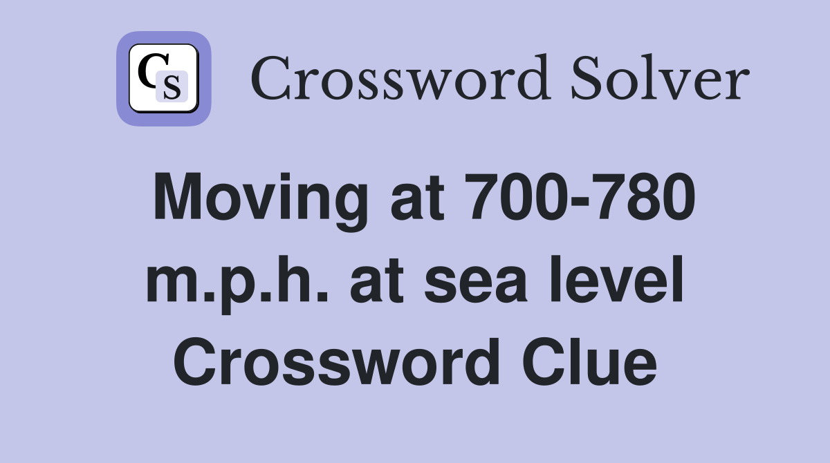Moving at 700-780 m.p.h. at sea level Crossword Clue