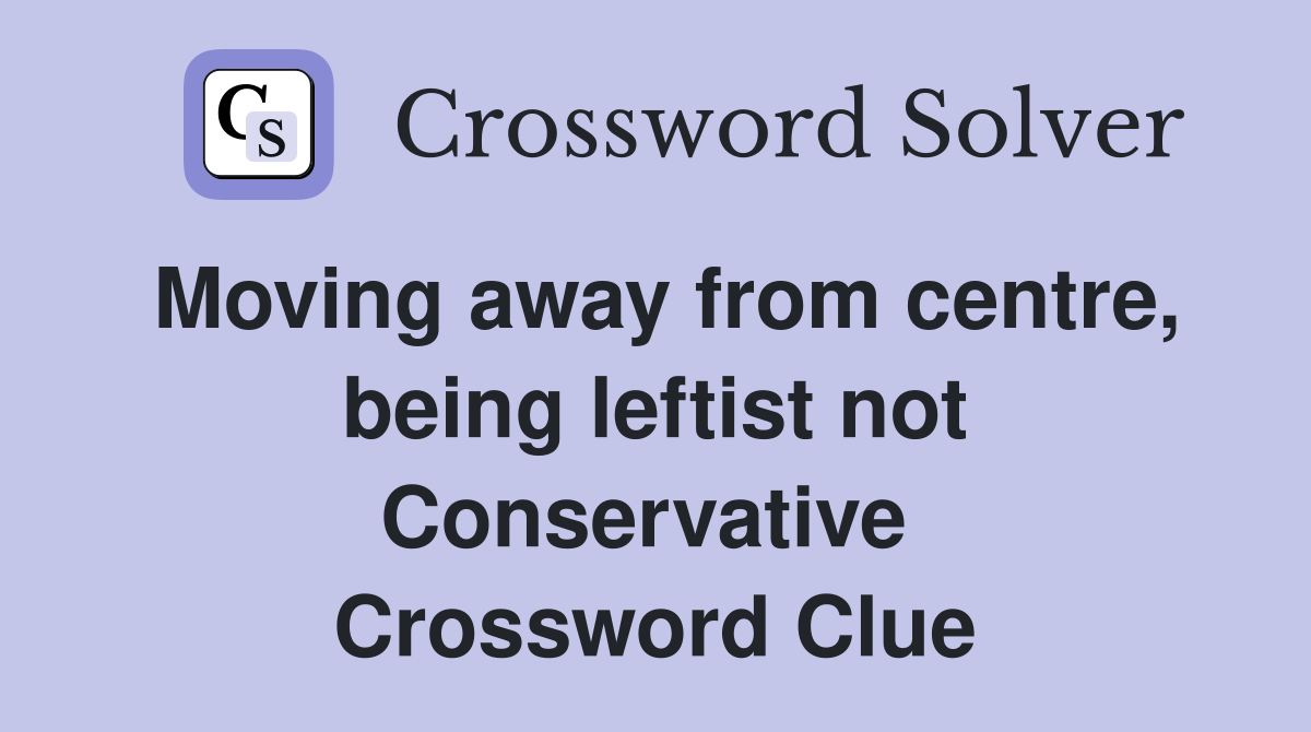 Moving away from centre, being leftist not Conservative  Crossword Clue