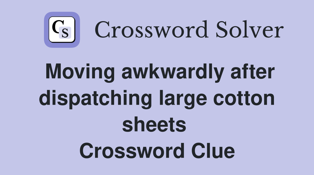 Moving awkwardly after dispatching large cotton sheets  Crossword Clue