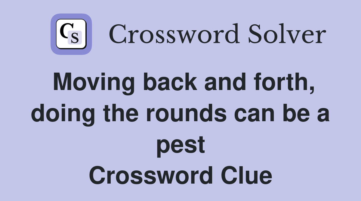 Moving back and forth, doing the rounds can be a pest Crossword Clue