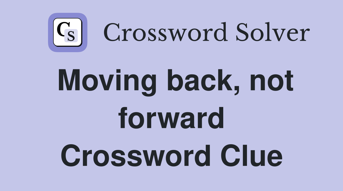 Moving back, not forward Crossword Clue