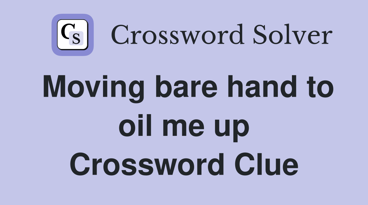 Moving bare hand to oil me up Crossword Clue
