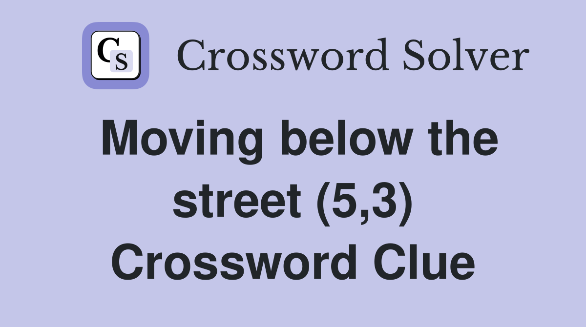 Moving below the street (5,3) Crossword Clue