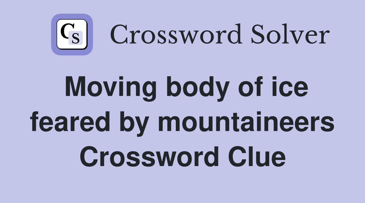 Moving body of ice feared by mountaineers Crossword Clue