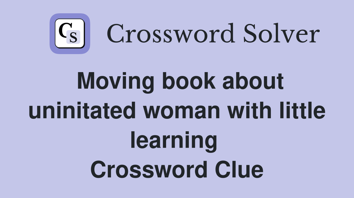 Moving book about uninitated woman with little learning  Crossword Clue