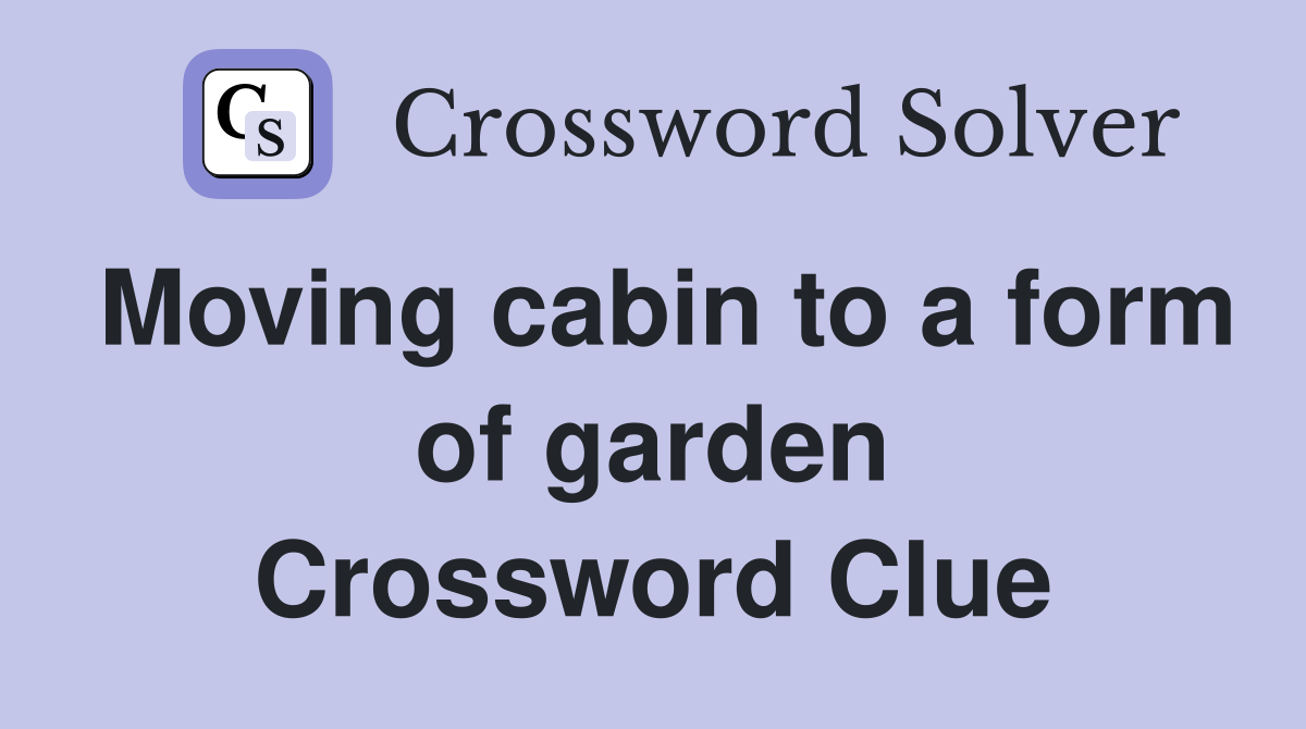 Moving cabin to a form of garden Crossword Clue