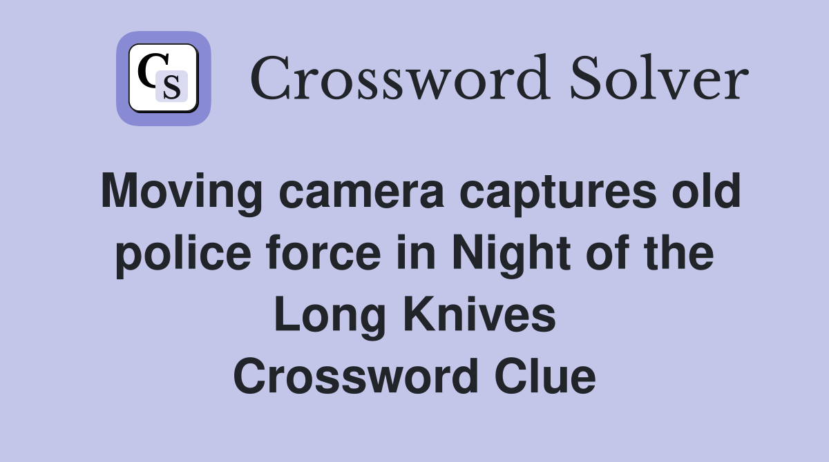 Moving camera captures old police force in Night of the Long Knives Crossword Clue