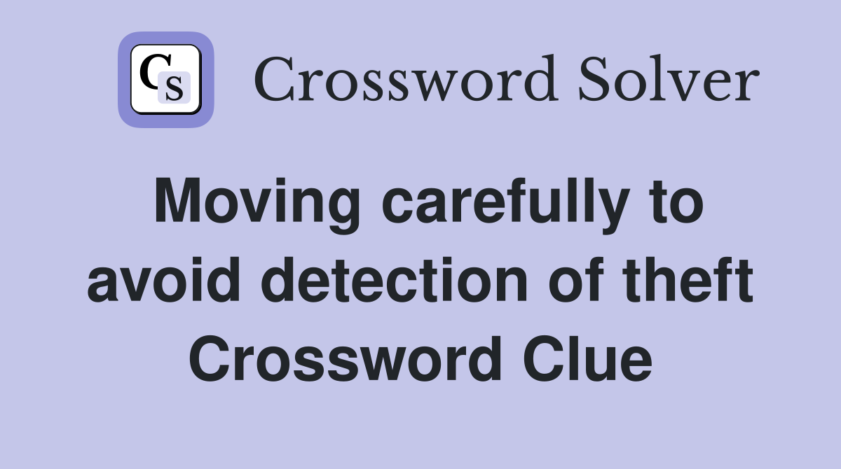 Moving carefully to avoid detection of theft Crossword Clue