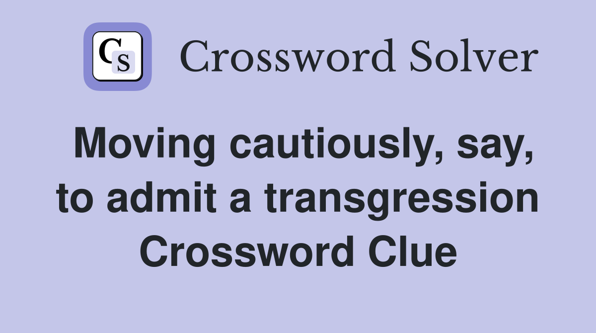 Moving cautiously, say, to admit a transgression Crossword Clue