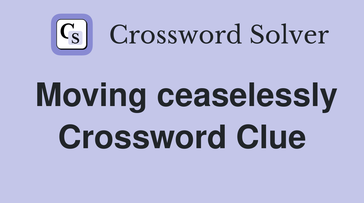 Moving ceaselessly Crossword Clue