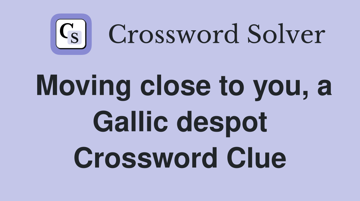 Moving close to you, a Gallic despot Crossword Clue