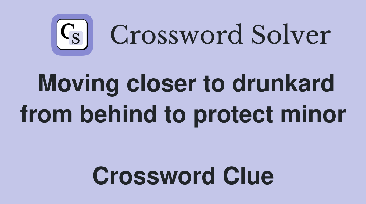 Moving closer to drunkard from behind to protect minor  Crossword Clue