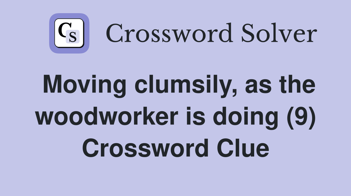 Moving clumsily, as the woodworker is doing (9) Crossword Clue
