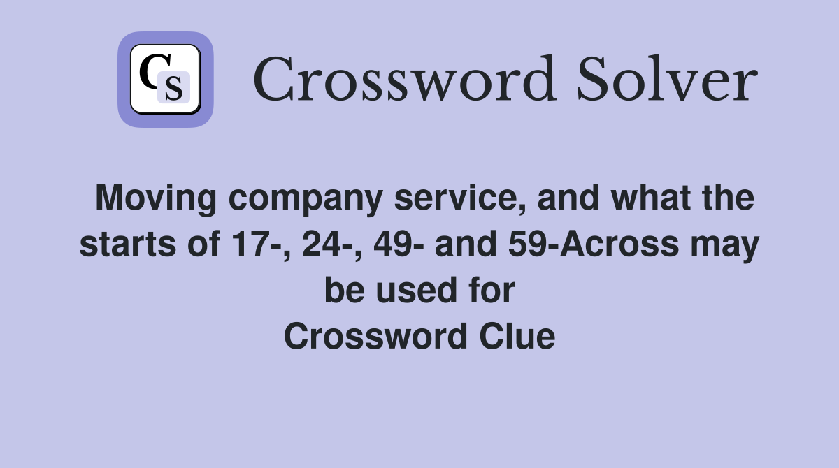 Moving company service, and what the starts of 17-, 24-, 49- and 59-Across may be used for Crossword Clue
