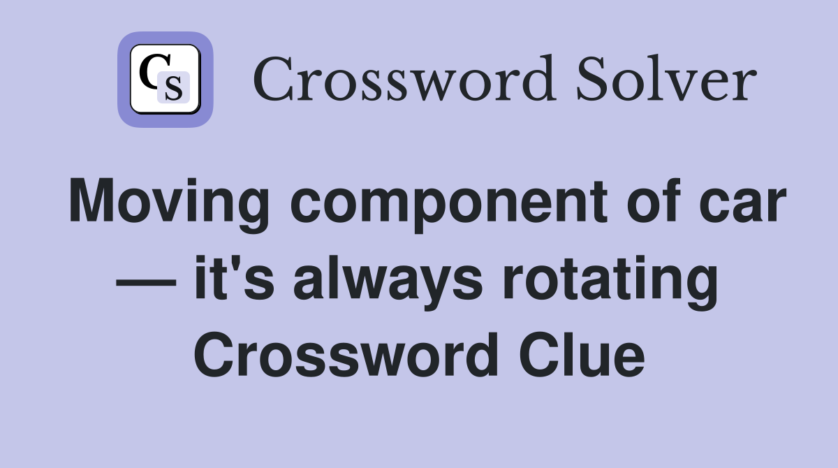 Moving component of car — it's always rotating Crossword Clue