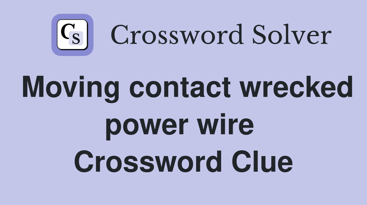 Moving contact wrecked power wire  Crossword Clue