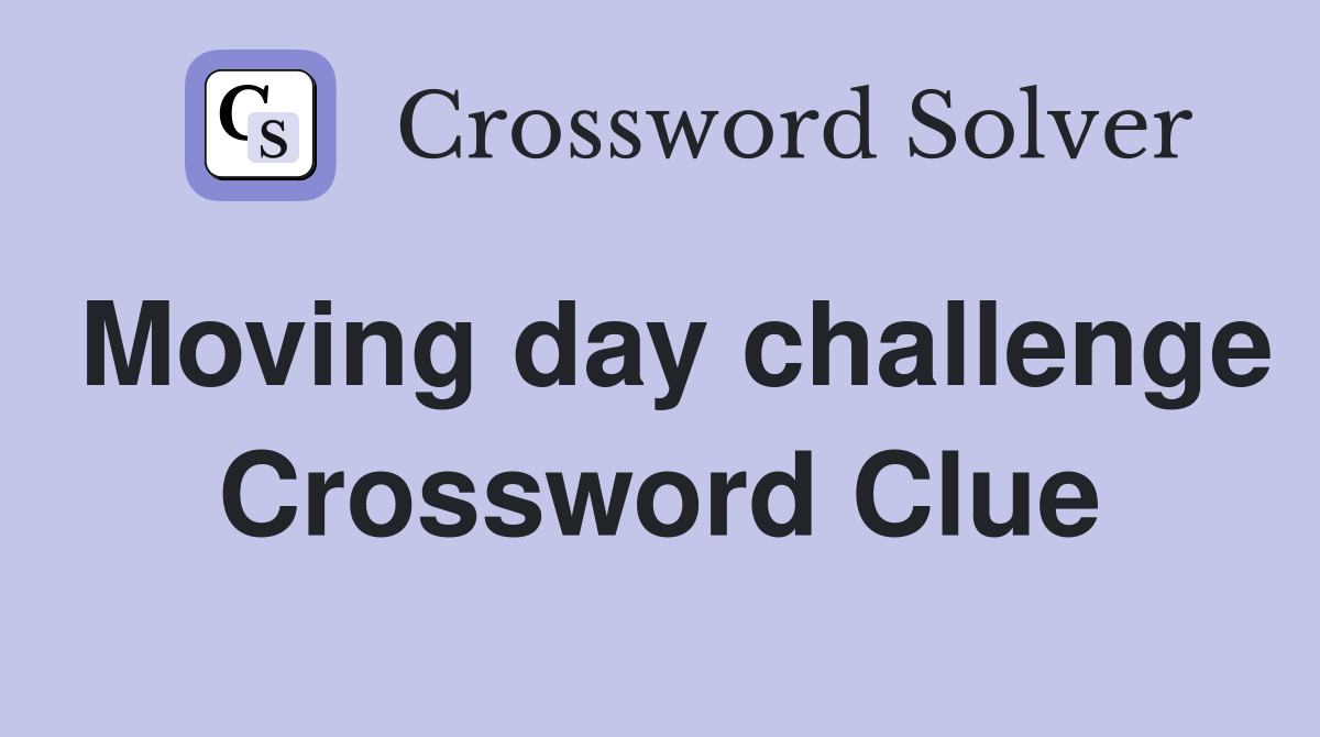 Moving day challenge Crossword Clue