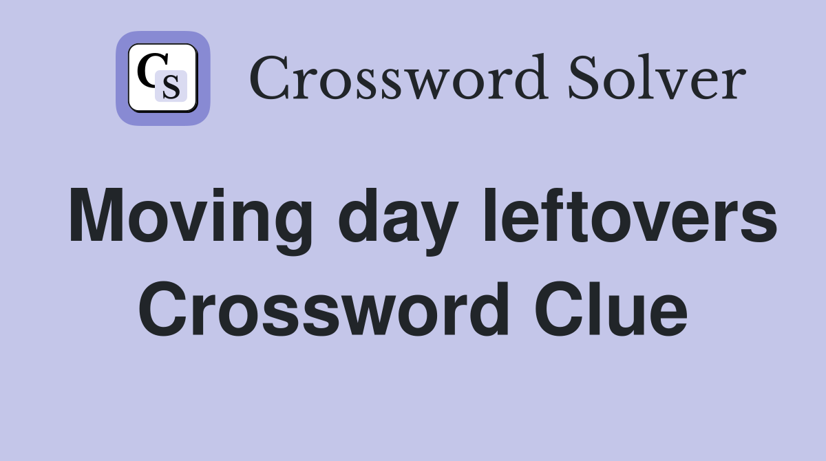 Moving day leftovers Crossword Clue