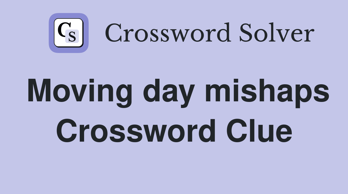 Moving day mishaps Crossword Clue