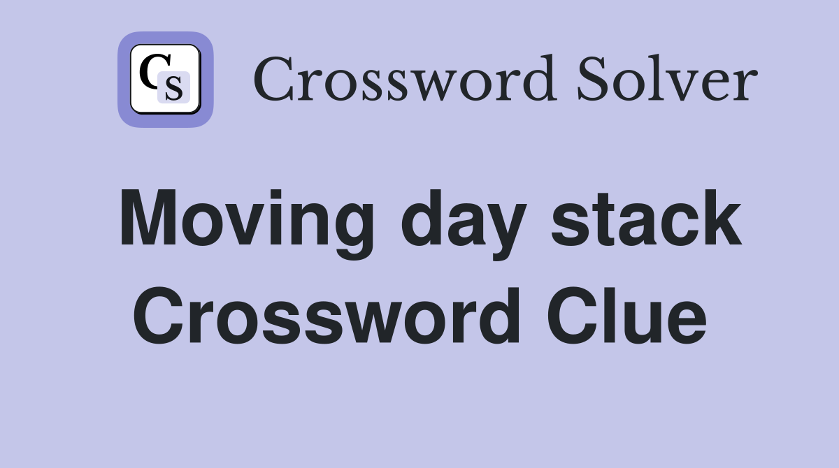 Moving day stack Crossword Clue