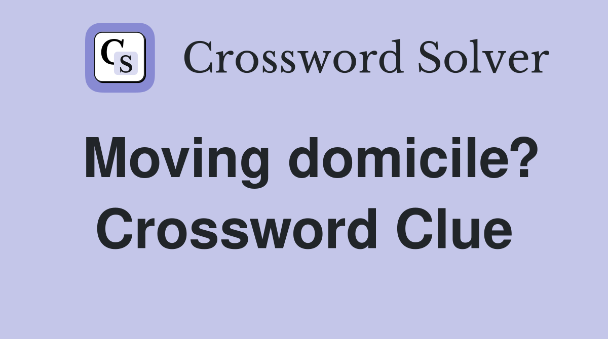 Moving domicile? Crossword Clue